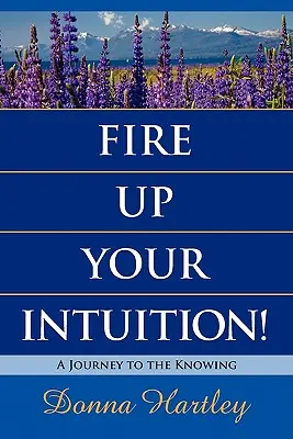 Rozpáľte svoju intuíciu: Cesta k poznaniu - Fire Up Your Intuition: A Journey to the Knowing