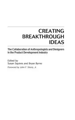 Vytváranie prelomových myšlienok: Spolupráca antropológov a dizajnérov pri vývoji produktov - Creating Breakthrough Ideas: The Collaboration of Anthropologists and Designers in the Product Development Industry