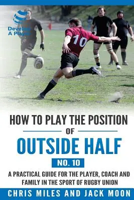 Ako hrať na pozícii krajného stredopoliara (č. 10): Praktická príručka pre hráča, trénera a rodinu v ragbyovej únii - How to play the position of Outside-half (No. 10): A practical guide for the player, coach and family in the sport of rugby union