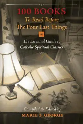 100 kníh, ktoré si treba prečítať pred Štyrmi poslednými vecami: Základný sprievodca katolíckou duchovnou klasikou - 100 Books To Read Before The Four Last Things: The Essential Guide to Catholic Spiritual Classics