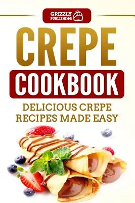 Krepová kuchárka: Chutné recepty na lievance, ktoré sa ľahko pripravujú - Crepe Cookbook: Delicious Crepe Recipes Made Easy