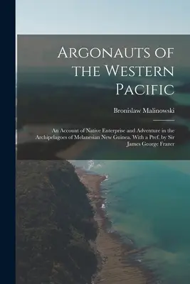 Argonauti západného Pacifiku; opis domorodého podnikania a dobrodružstva na súostroví Melanézskej Novej Guiney. S predslovom sira Jama - Argonauts of the Western Pacific; an Account of Native Enterprise and Adventure in the Archipelagoes of Melanesian New Guinea. With a Pref. by Sir Jam