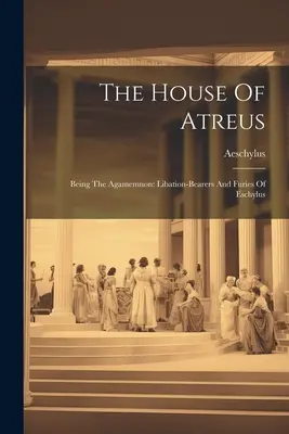 Atreov dom: Agamemnón: Eschylovi nosiči úžitku a fúrie (The Libation-bearers and Furies of Eschylus) - The House Of Atreus: Being The Agamemnon: Libation-bearers And Furies Of Eschylus