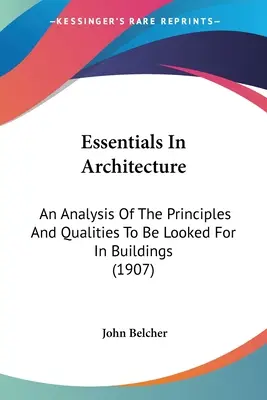 Základy architektúry: Analýza princípov a vlastností, na ktoré treba pri stavbách dbať (1907) - Essentials In Architecture: An Analysis Of The Principles And Qualities To Be Looked For In Buildings (1907)