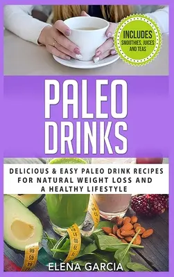 Paleo nápoje: Paleo nápoje: Chutné a jednoduché paleo nápoje pre prirodzené chudnutie a zdravý životný štýl - Paleo Drinks: Delicious and Easy Paleo Drink Recipes for Natural Weight Loss and A Healthy Lifestyle