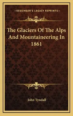 Ľadovce v Alpách a horolezectvo v roku 1861 - The Glaciers Of The Alps And Mountaineering In 1861