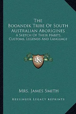 Kmeň juhoaustrálskych domorodcov Booandik: A Sketch of Their Habits, Customs, Legends And Language (Náčrt ich zvykov, obyčajov, legiend a jazyka) - The Booandik Tribe Of South Australian Aborigines: A Sketch Of Their Habits, Customs, Legends And Language