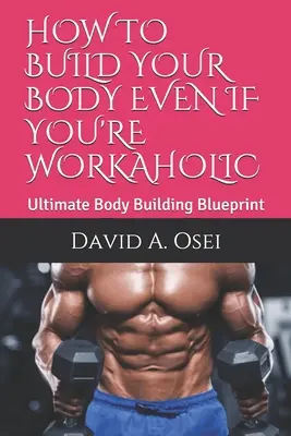 Ako si vybudovať telo, aj keď ste workoholik: Ako sa stať workoholikom: Ako sa stať workoholikom: Ako sa stať workoholikom? - How to Build Your Body Even If You're Workaholic: Ultimate Body Building Blueprint