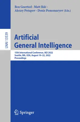 Umelá všeobecná inteligencia: 15. medzinárodná konferencia, Agi 2022, Seattle, Wa, Usa, 19. - 22. augusta 2022, zborník príspevkov - Artificial General Intelligence: 15th International Conference, Agi 2022, Seattle, Wa, Usa, August 19-22, 2022, Proceedings