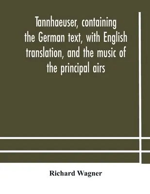 Tannhaeuser, obsahujúci nemecký text s anglickým prekladom a hudbu hlavných árí - Tannhaeuser, containing the German text, with English translation, and the music of the principal airs