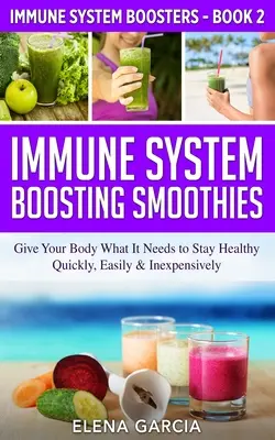 Smoothies na posilnenie imunitného systému: Sladké smoothie: dodajte svojmu telu to, čo potrebuje, aby zostalo zdravé - rýchlo, ľahko a lacno - Immune System Boosting Smoothies: Give Your Body What It Needs to Stay Healthy - Quickly, Easily & Inexpensively