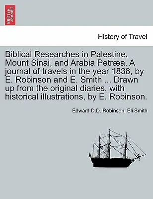 Biblické výskumy v Palestíne, na hore Sinaj a v Arábii Petra. Denník z ciest, ktoré v roku 1838 uskutočnili E. Robinson a E. Smith ... Vypracované na základe - Biblical Researches in Palestine, Mount Sinai, and Arabia Petra. A journal of travels in the year 1838, by E. Robinson and E. Smith ... Drawn up from