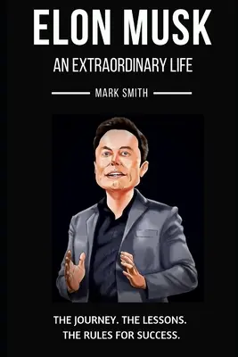 Elon Musk: Mimoriadny život: Vydajte sa za cestou, ponaučeniami a pravidlami úspechu - Elon Musk: An Extraordinary Life: Follow the Journey, The Lessons, The Rules for Success