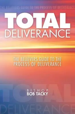 Úplné oslobodenie: Sprievodca veriaceho človeka procesom vyslobodenia - Total Deliverance: The Believers Guide to the Process of Deliverance
