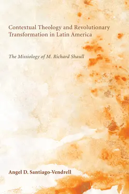 Kontextuálna teológia a revolučná transformácia v Latinskej Amerike: - Contextual Theology and Revolutionary Transformation in Latin America: The Missiology of M. Richard Shaull