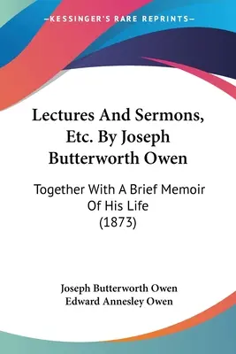 Prednášky a kázne atď. Joseph Butterworth Owen: Spolu s krátkou spomienkou na jeho život (1873) - Lectures And Sermons, Etc. By Joseph Butterworth Owen: Together With A Brief Memoir Of His Life (1873)