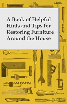 Kniha užitočných rád a tipov na reštaurovanie nábytku v dome - A Book of Helpful Hints and Tips for Restoring Furniture Around the House