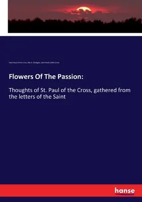 Kvety vášne: Pavla z Kríža, zozbierané z listov svätca - Flowers Of The Passion: Thoughts of St. Paul of the Cross, gathered from the letters of the Saint