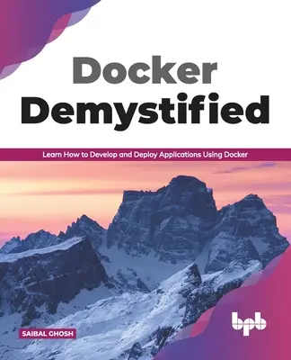 Docker Demystified: Naučte sa vyvíjať a nasadzovať aplikácie pomocou nástroja Docker (anglické vydanie) - Docker Demystified: Learn How to Develop and Deploy Applications Using Docker (English Edition)