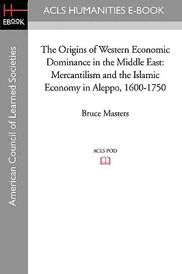 Pôvod hospodárskej dominancie Západu na Blízkom východe: Aleppo, 1600 - 1750: Merkantilizmus a islamské hospodárstvo v Aleppe - The Origins of Western Economic Dominance in the Middle East: Mercantilism and the Islamic Economy in Aleppo, 1600-1750