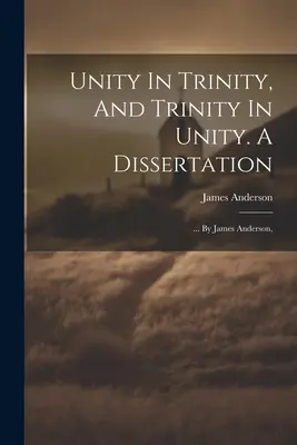 Jednota v trojici a trojica v jednote. Dizertačná práca: ... James Anderson, - Unity In Trinity, And Trinity In Unity. A Dissertation: ... By James Anderson,