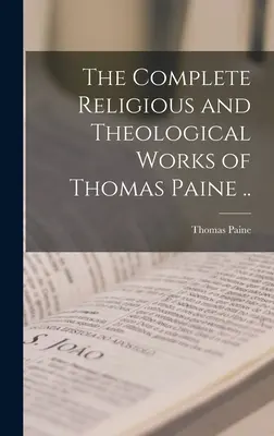 Úplné náboženské a teologické diela Thomasa Paina .. - The Complete Religious and Theological Works of Thomas Paine ..