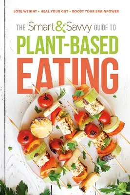Inteligentný a šetrný sprievodca rastlinnou stravou: Chudnúť. Uzdravte svoje črevá. Zvýšte svoju mozgovú kapacitu. - The Smart and Savvy Guide to Plant-Based Eating: Lose Weight. Heal Your Gut. Boost Your Brainpower.