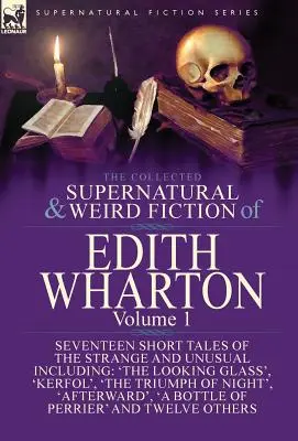 The Collected Supernatural and Weird Fiction of Edith Wharton: Vydanie: 1. zväzok - sedemnásť krátkych poviedok o podivných a nezvyčajných veciach - The Collected Supernatural and Weird Fiction of Edith Wharton: Volume 1-Seventeen Short Tales of the Strange and Unusual