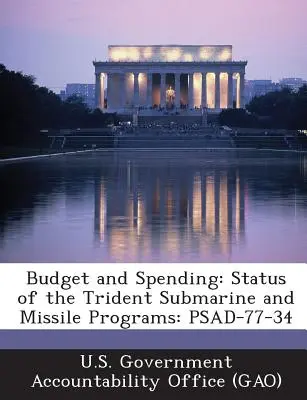 Rozpočet a výdavky: Stav programov ponoriek a rakiet Trident: Psad-77-34 - Budget and Spending: Status of the Trident Submarine and Missile Programs: Psad-77-34