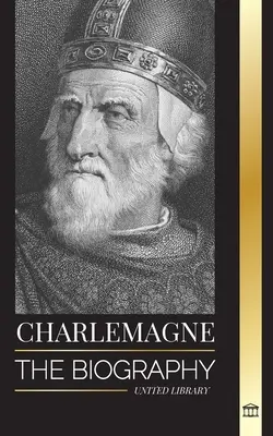 Karol Veľký: Životopis európskeho panovníka a jeho Svätej rímskokatolíckej ríše - Charlemagne: The Biography of Europe's Monarch and his Holy Roman Catholic Empire