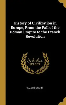 Dejiny civilizácie v Európe od pádu Rímskej ríše po Francúzsku revolúciu - History of Civilization in Europe, From the Fall of the Roman Empire to the French Revolution