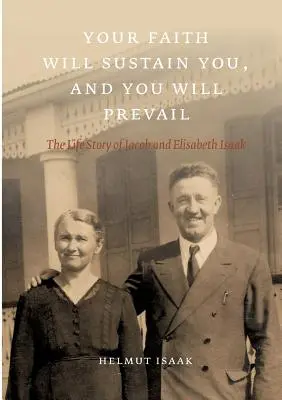 Tvoja viera ťa podrží a ty zvíťazíš: Životný príbeh Jacoba a Elisabeth Isaakových - Your Faith Will Sustain You And You Will Prevail: The Life Story of Jacob and Elisabeth Isaak
