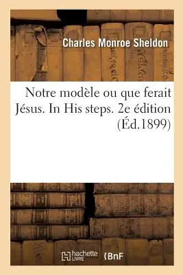 Notre Modle Ou Que Ferait Jsus. v jeho šľapajach. 2e dition - Notre Modle Ou Que Ferait Jsus. in His Steps. 2e dition
