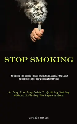 Prestať fajčiť: Zistite pravú metódu, ako rýchlo a ľahko prestať fajčiť bez toho, aby ste trpeli abstinenčnými príznakmi (An Eas - Stop Smoking: Find Out The True Method For Quitting Cigarettes Quickly And Easily Without Suffering From Withdrawal Symptoms (An Eas