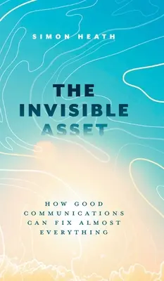 Neviditeľný majetok: Ako môže dobrá komunikácia napraviť takmer všetko - The Invisible Asset: How Good Communications Can Fix Almost Everything