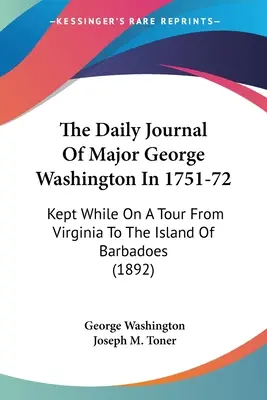 Denný denník majora Georgea Washingtona v rokoch 1751-72: (1892): Kniha o ceste z Virgínie na ostrov Barbadoes - The Daily Journal Of Major George Washington In 1751-72: Kept While On A Tour From Virginia To The Island Of Barbadoes (1892)