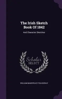 Írska kniha náčrtov z roku 1842: A náčrty postáv - The Irish Sketch Book Of 1842: And Character Sketches