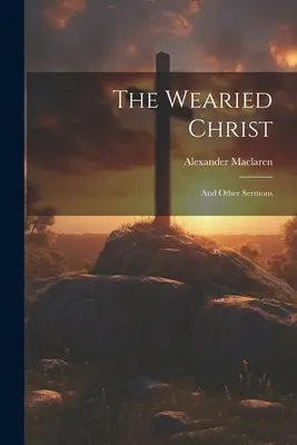 Unavený Kristus: A iné kázne - The Wearied Christ: And Other Sermons
