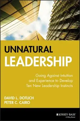 Neprirodzené vedenie: Neprirodzené vodcovstvo: V rozpore s intuíciou a skúsenosťami rozvíjať desať nových vodcovských inštinktov - Unnatural Leadership: Going Against Intuition and Experience to Develop Ten New Leadership Instincts