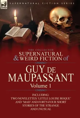 The Collected Supernatural and Weird Fiction of Guy de Maupassant (Zbierka nadprirodzených a podivných poviedok Guy de Maupassanta): Vrátane dvoch noviel „Malá Louise Roque“ a „Šialená“ a štyridsiatich štyroch príbehov - The Collected Supernatural and Weird Fiction of Guy de Maupassant: Volume 1-Including Two Novelettes 'Little Louise Roque' and 'Mad' and Forty-Four Sh