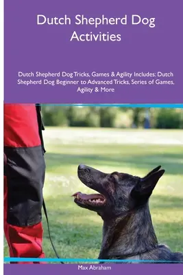 Aktivity pre holandských ovčiakov Triky, hry a agility s holandskými ovčiakmi. Obsahuje: obsahuje: holandský ovčiak od začiatočníkov po pokročilých triky, séria hier, agility - Dutch Shepherd Dog Activities Dutch Shepherd Dog Tricks, Games & Agility. Includes: Dutch Shepherd Dog Beginner to Advanced Tricks, Series of Games, A