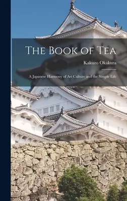 Kniha o čaji: Japonská harmónia kultúry umenia a jednoduchého života - The Book of Tea: A Japanese Harmony of Art Culture and the Simple Life