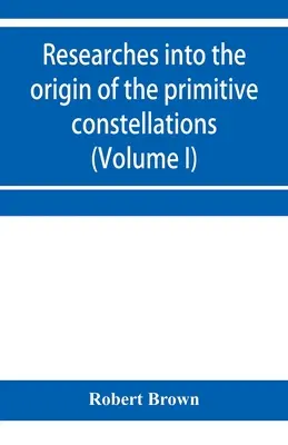Výskumy pôvodu primitívnych súhvezdí Grékov, Feničanov a Babylončanov (I. diel) - Researches into the origin of the primitive constellations of the Greeks, Phoenicians and Babylonians (Volume I)