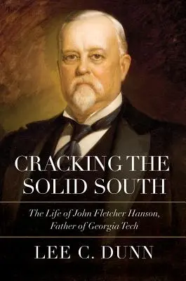 Prelomenie pevného juhu: Život Johna Fletchera Hansona, otca Georgia Tech - Cracking the Solid South: The Life of John Fletcher Hanson, Father of Georgia Tech