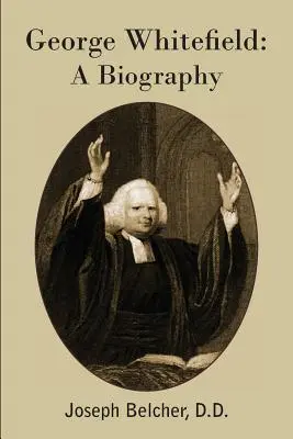 George Whitefield: A Biography: A Biography: A Biography of the Whitefield s osobitným zreteľom na jeho životopis. - George Whitefield: A Biography