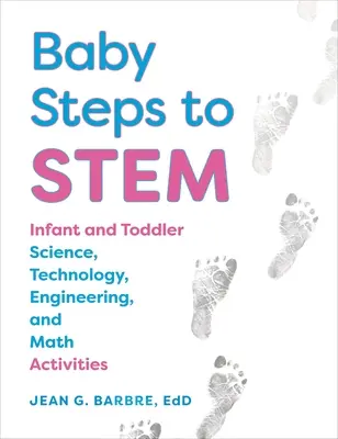 Baby Steps to Stem: Aktivity pre dojčatá a batoľatá v oblasti vedy, technológií, inžinierstva a matematiky - Baby Steps to Stem: Infant and Toddler Science, Technology, Engineering, and Math Activities