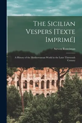 Sicílske nešpory [Texte Imprim]: dejiny stredomorského sveta v neskorom trinástom storočí (Runciman Steven (1903-2000)) - The Sicilian Vespers [Texte Imprim]: a History of the Mediterranean World in the Later Thirteenth Century (Runciman Steven (1903-2000))