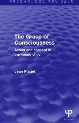 Uchopenie vedomia (Psychology Revivals): Akcia a koncepcia u malého dieťaťa - The Grasp of Consciousness (Psychology Revivals): Action and Concept in the Young Child