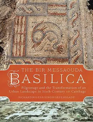 Bazilika Bir Messaouda: Pútnictvo a premena mestskej krajiny v Kartágu v 6. storočí - The Bir Messaouda Basilica: Pilgrimage and the Transformation of an Urban Landscape in Sixth Century Ad Carthage