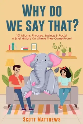 Prečo to hovoríme? 101 idiómov, fráz, výrokov a faktov! stručná história o tom, odkiaľ pochádzajú! - Why Do We Say That? 101 Idioms, Phrases, Sayings & Facts! a Brief History on Where They Come From!